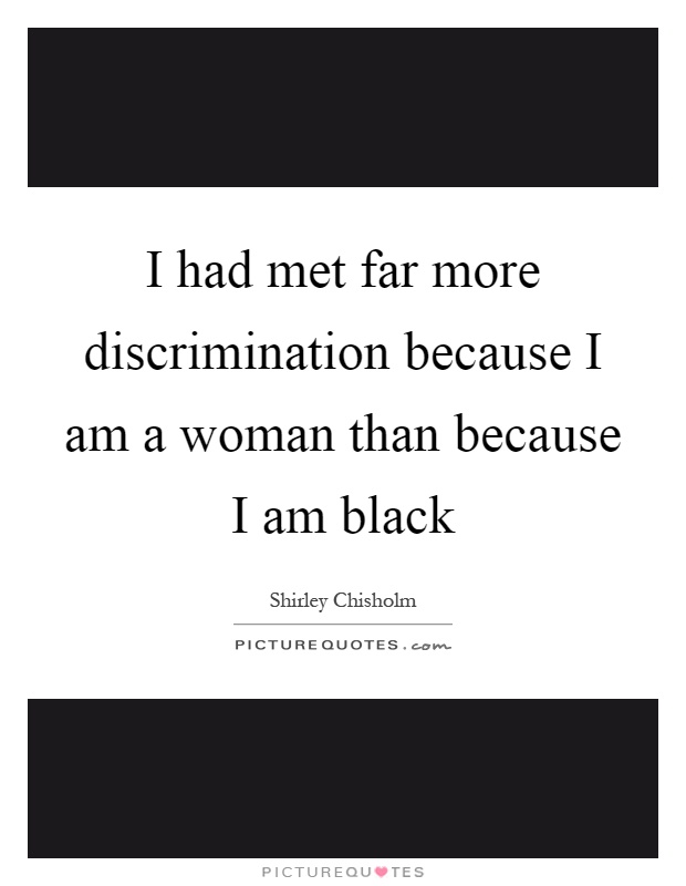 I had met far more discrimination because I am a woman than because I am black Picture Quote #1