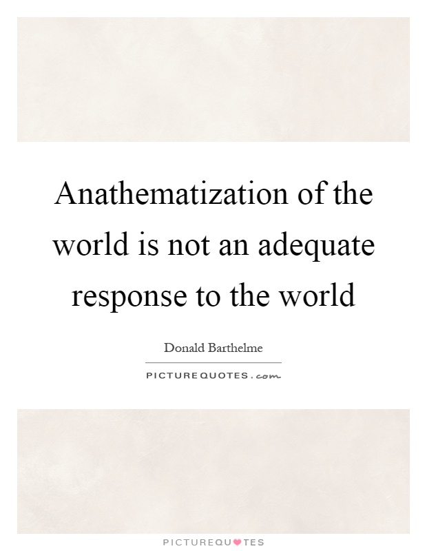 Anathematization of the world is not an adequate response to the world Picture Quote #1
