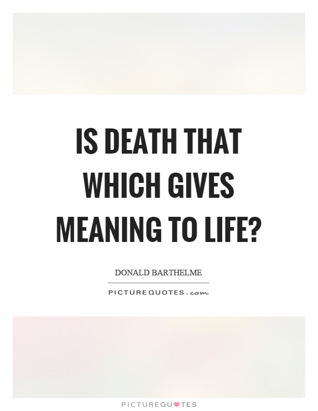 Is death that which gives meaning to life? Picture Quote #1