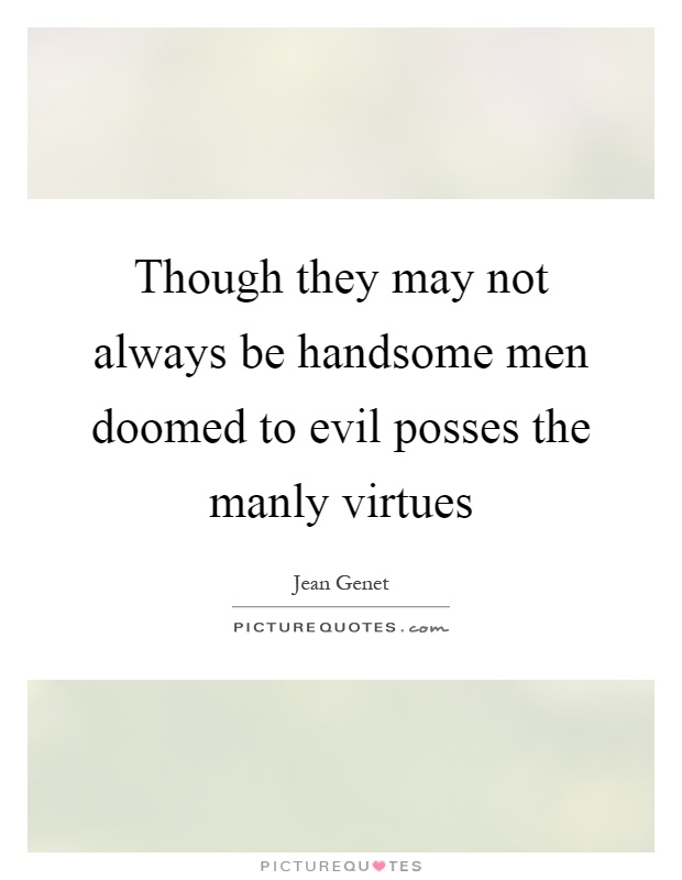 Though they may not always be handsome men doomed to evil posses the manly virtues Picture Quote #1