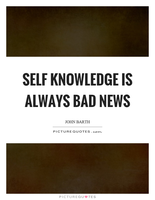 Self knowledge is always bad news Picture Quote #1