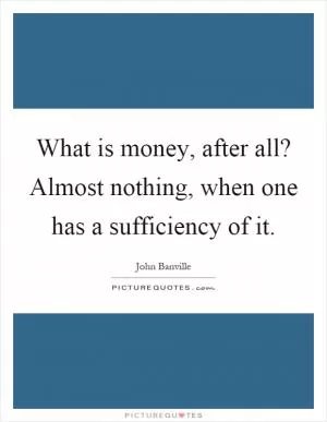 What is money, after all? Almost nothing, when one has a sufficiency of it Picture Quote #1