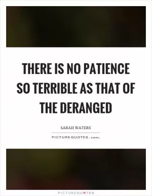 There is no patience so terrible as that of the deranged Picture Quote #1