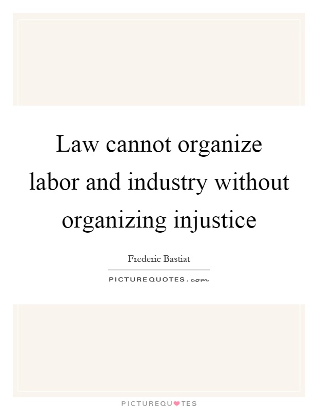 Law cannot organize labor and industry without organizing injustice Picture Quote #1