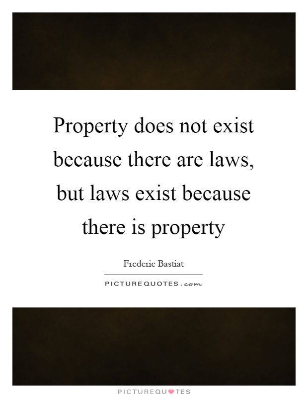 Property does not exist because there are laws, but laws exist because there is property Picture Quote #1