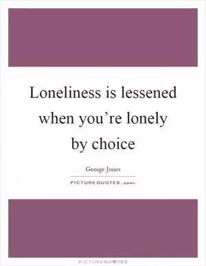 Loneliness is lessened when you’re lonely by choice Picture Quote #1