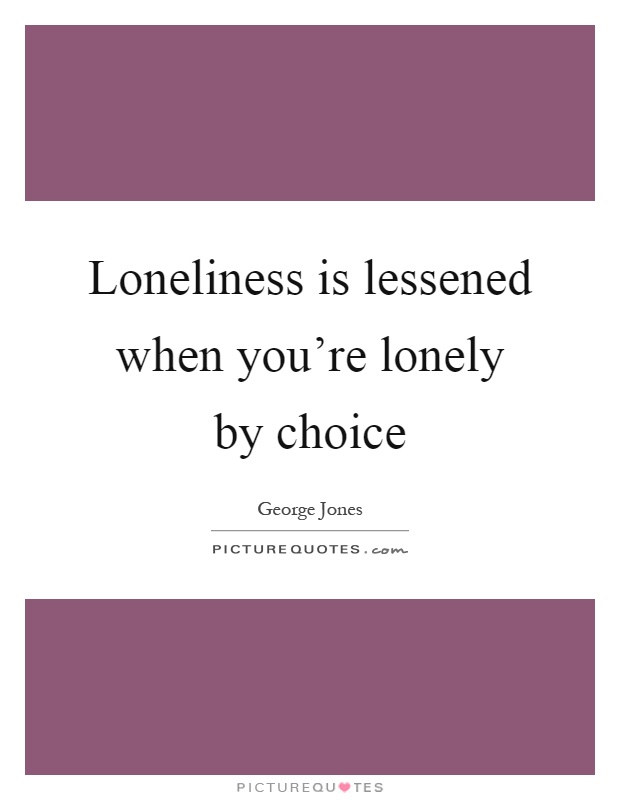 Loneliness is lessened when you're lonely by choice Picture Quote #1