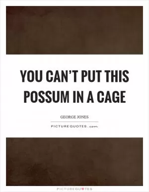 You can’t put this possum in a cage Picture Quote #1