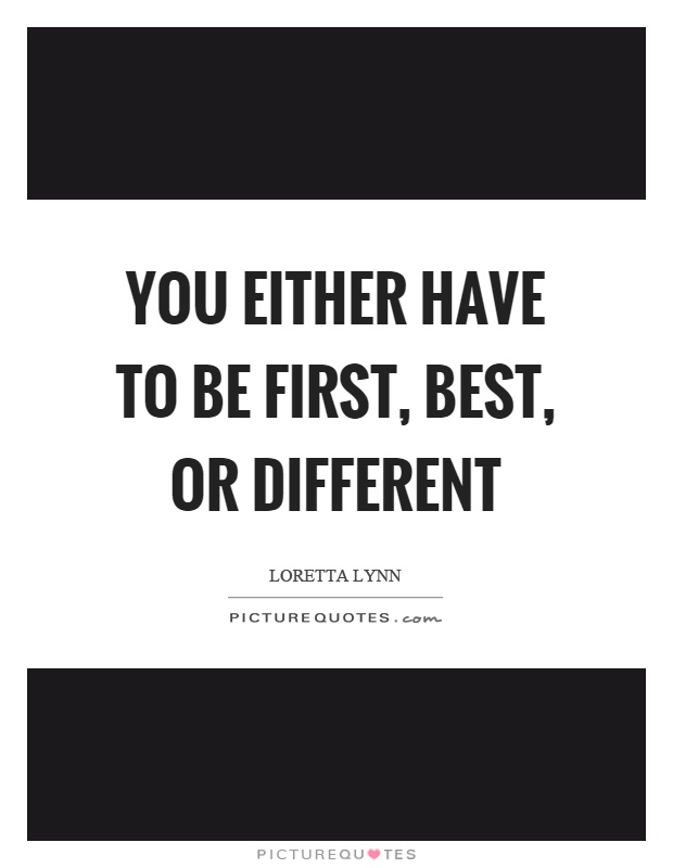 You either have to be first, best, or different Picture Quote #1