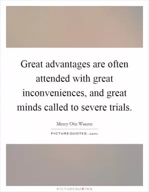 Great advantages are often attended with great inconveniences, and great minds called to severe trials Picture Quote #1