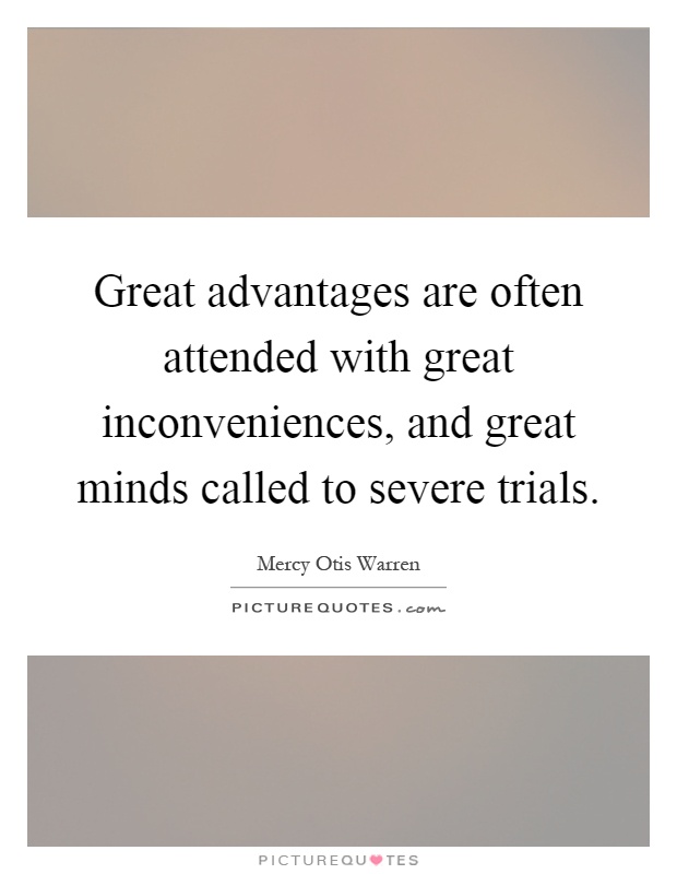 Great advantages are often attended with great inconveniences, and great minds called to severe trials Picture Quote #1