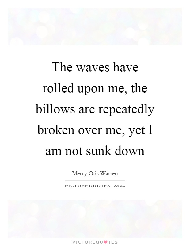 The waves have rolled upon me, the billows are repeatedly broken over me, yet I am not sunk down Picture Quote #1