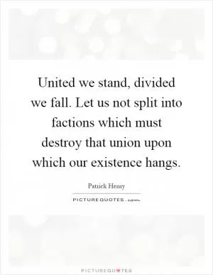 United we stand, divided we fall. Let us not split into factions which must destroy that union upon which our existence hangs Picture Quote #1