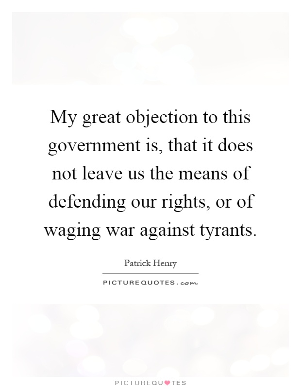 My great objection to this government is, that it does not leave us the means of defending our rights, or of waging war against tyrants Picture Quote #1