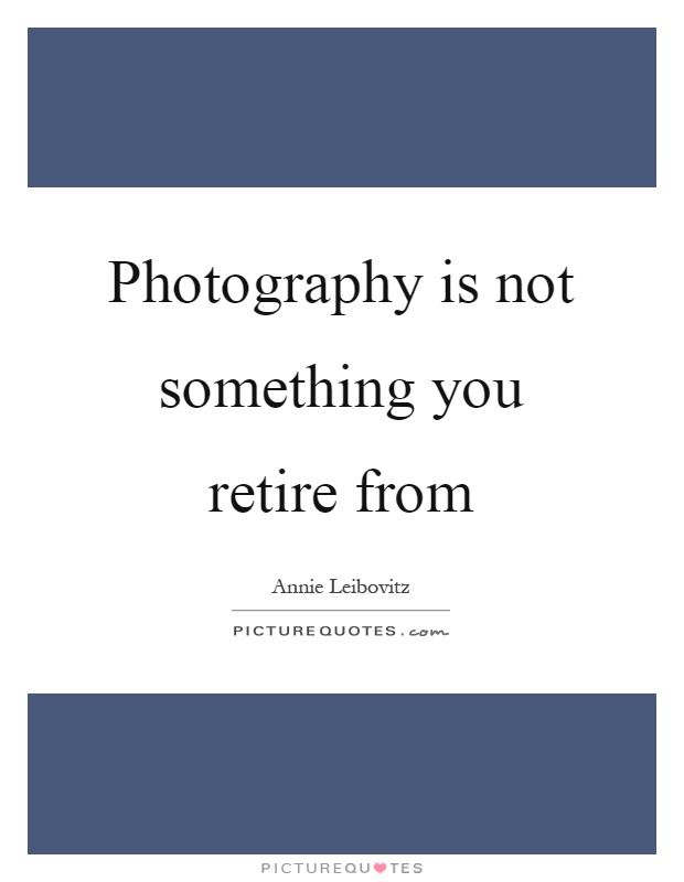 Photography is not something you retire from Picture Quote #1