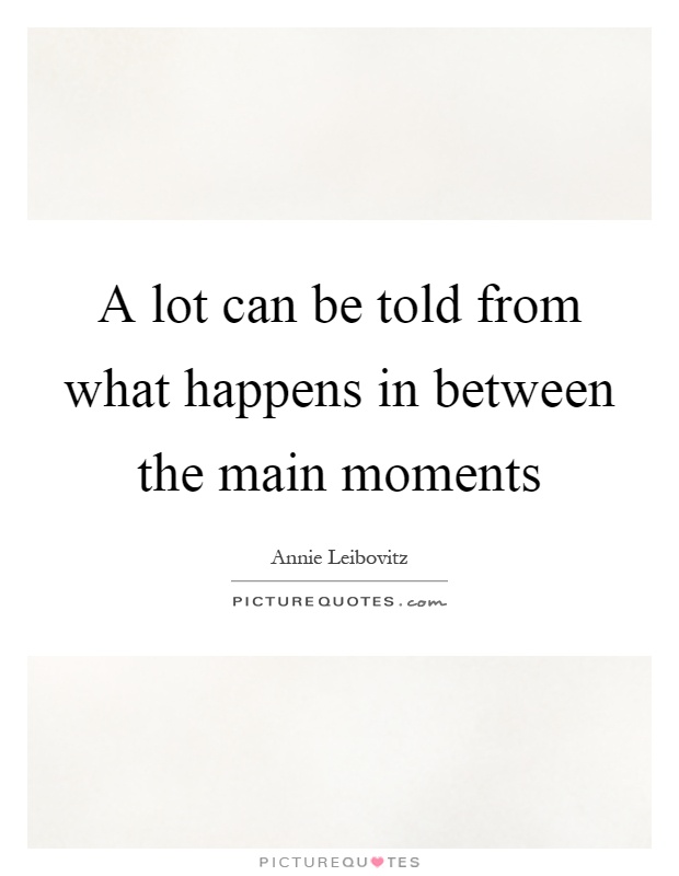 A lot can be told from what happens in between the main moments ...