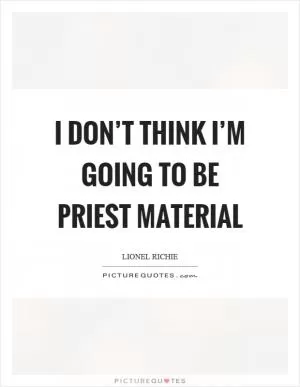 I don’t think I’m going to be priest material Picture Quote #1