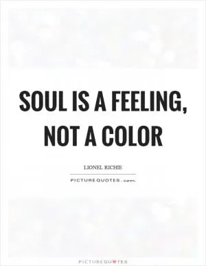 Soul is a feeling, not a color Picture Quote #1