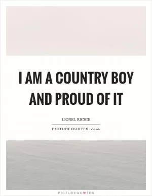 I am a country boy and proud of it Picture Quote #1