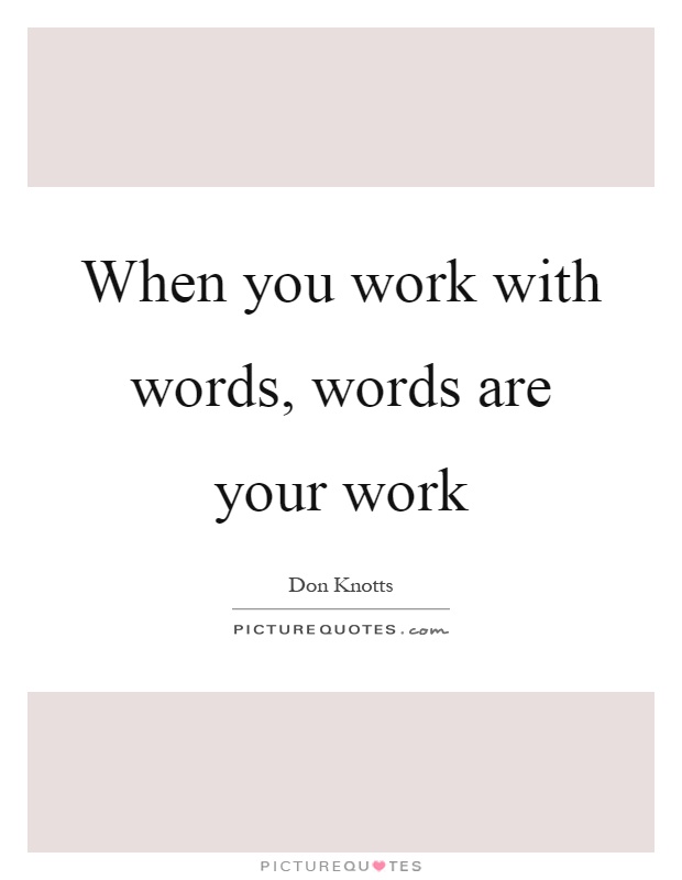 When you work with words, words are your work Picture Quote #1