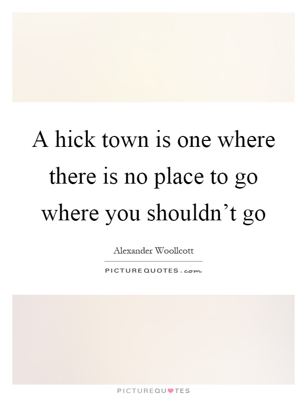 A hick town is one where there is no place to go where you shouldn't go Picture Quote #1