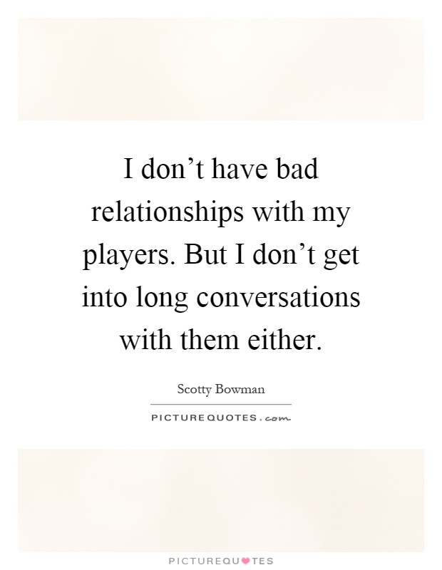 I don't have bad relationships with my players. But I don't get into long conversations with them either Picture Quote #1