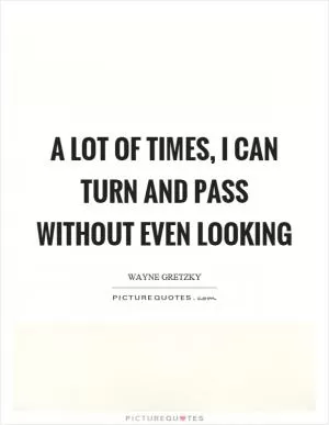 A lot of times, I can turn and pass without even looking Picture Quote #1