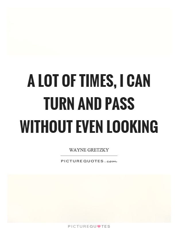 A lot of times, I can turn and pass without even looking Picture Quote #1