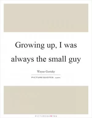 Growing up, I was always the small guy Picture Quote #1