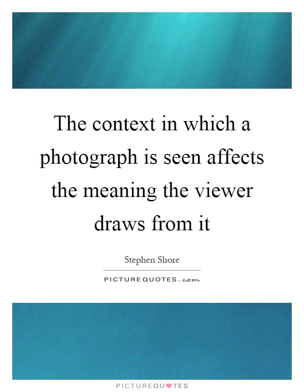 The context in which a photograph is seen affects the meaning the viewer draws from it Picture Quote #1