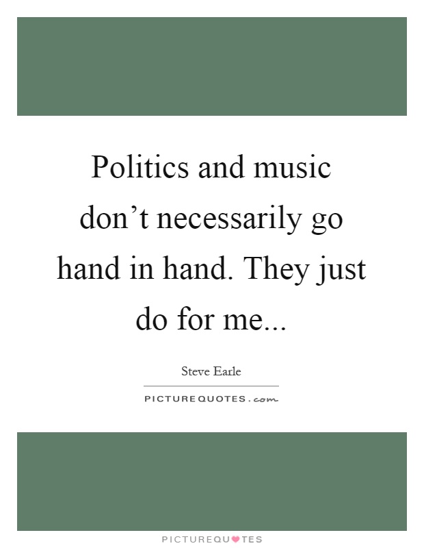 Politics and music don't necessarily go hand in hand. They just do for me Picture Quote #1