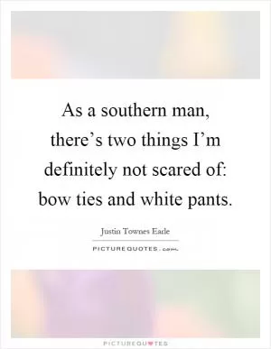 As a southern man, there’s two things I’m definitely not scared of: bow ties and white pants Picture Quote #1
