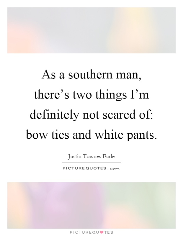 As a southern man, there's two things I'm definitely not scared of: bow ties and white pants Picture Quote #1