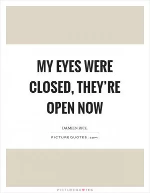 My eyes were closed, they’re open now Picture Quote #1