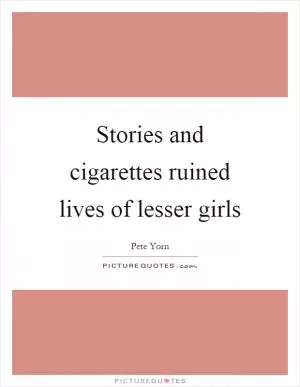 Stories and cigarettes ruined lives of lesser girls Picture Quote #1