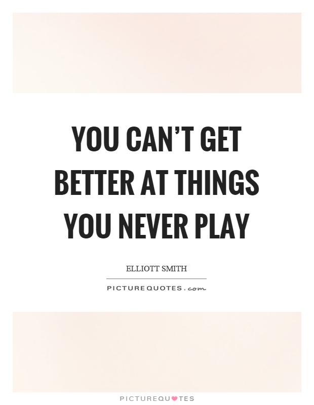 You can't get better at things you never play Picture Quote #1