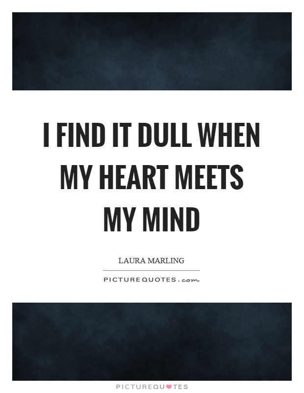 I find it dull when my heart meets my mind Picture Quote #1