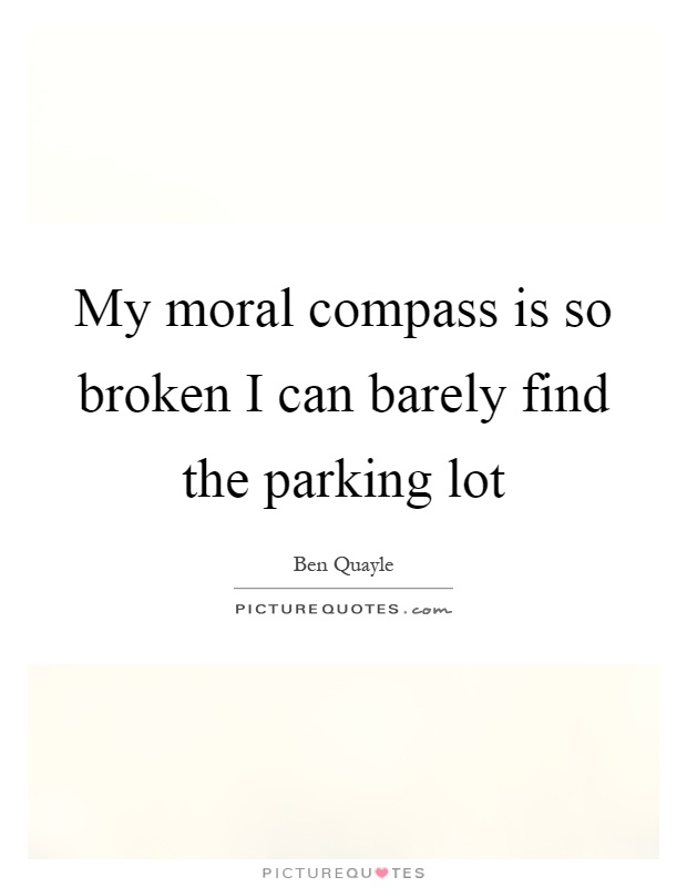 My moral compass is so broken I can barely find the parking lot Picture Quote #1