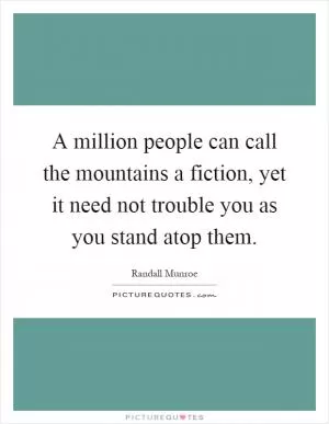 A million people can call the mountains a fiction, yet it need not trouble you as you stand atop them Picture Quote #1