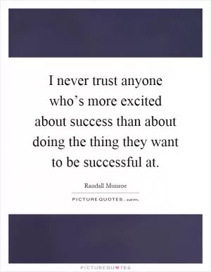 I never trust anyone who’s more excited about success than about doing the thing they want to be successful at Picture Quote #1