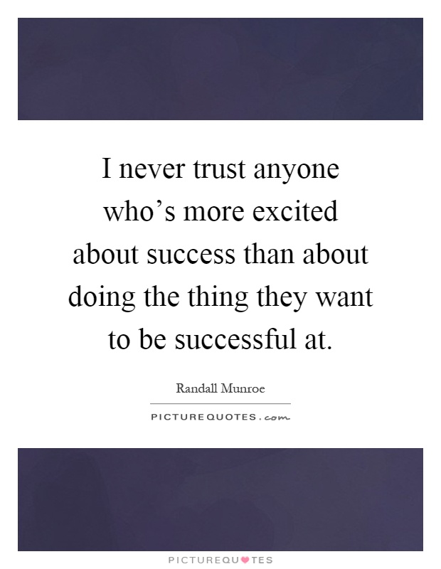 I never trust anyone who's more excited about success than about doing the thing they want to be successful at Picture Quote #1