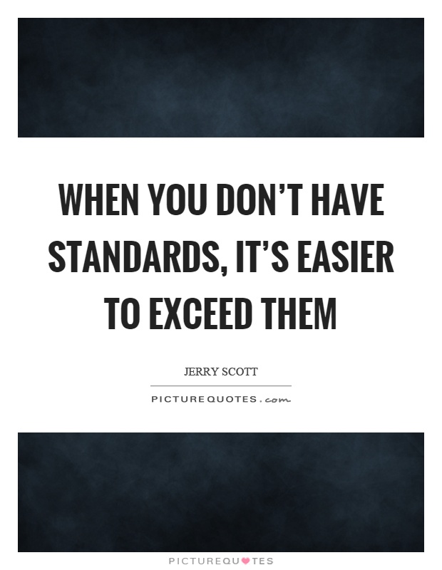 When you don't have standards, it's easier to exceed them Picture Quote #1