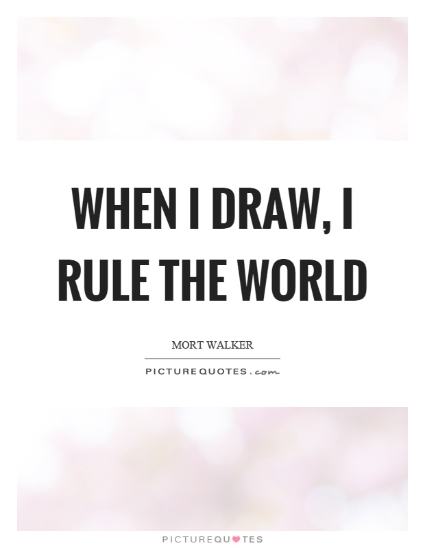 When I draw, I rule the world Picture Quote #1
