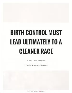 Birth control must lead ultimately to a cleaner race Picture Quote #1