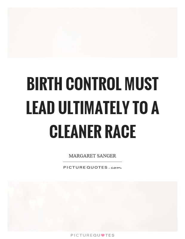 Birth control must lead ultimately to a cleaner race Picture Quote #1