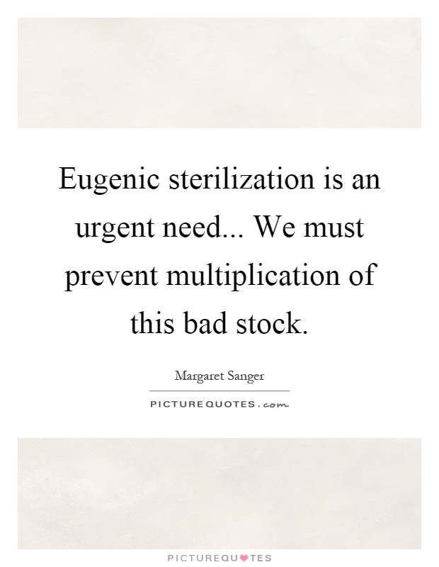 Eugenic sterilization is an urgent need... We must prevent multiplication of this bad stock Picture Quote #1