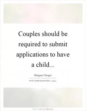 Couples should be required to submit applications to have a child Picture Quote #1