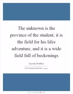 The unknown is the province of the student; it is the field for his lifes adventure, and it is a wide field full of beckonings Picture Quote #1