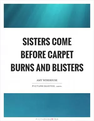 Sisters come before carpet burns and blisters Picture Quote #1