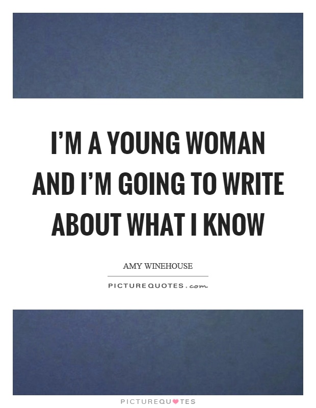 I'm a young woman and I'm going to write about what I know Picture Quote #1